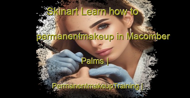 Skinart Learn how to permanentmakeup in Macomber Palms | PermanentmakeupTraining | PermanentmakeupClasses | SkinartTraining-United States
